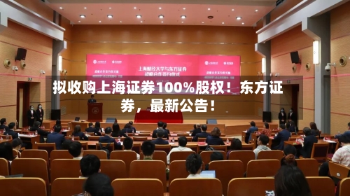 拟收购上海证券100%股权！东方证券，最新公告！-第1张图片