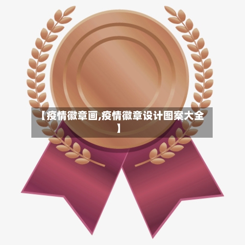 【疫情徽章画,疫情徽章设计图案大全】-第1张图片