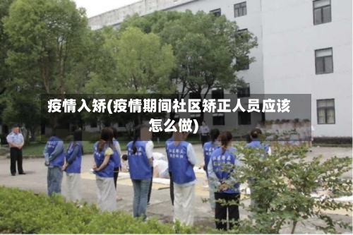 疫情入矫(疫情期间社区矫正人员应该怎么做)-第1张图片