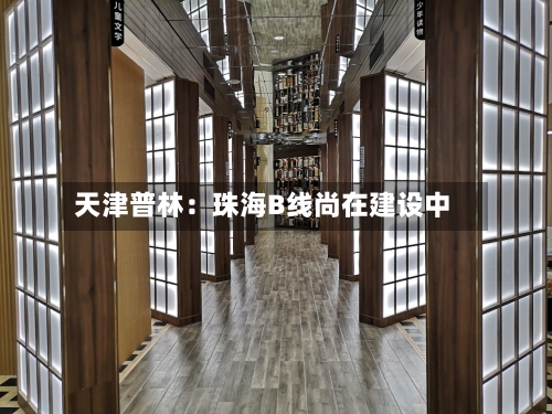 天津普林：珠海B线尚在建设中-第1张图片