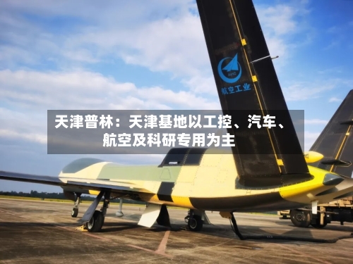 天津普林：天津基地以工控、汽车	、航空及科研专用为主-第1张图片