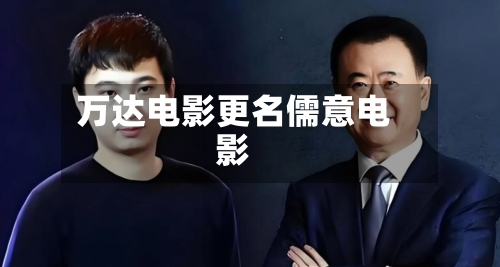 万达电影更名儒意电影-第1张图片