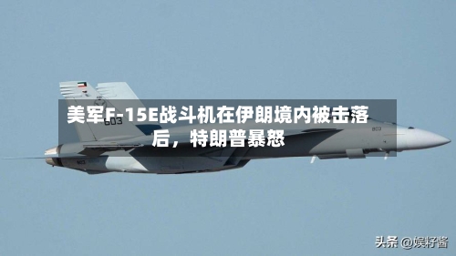 美军F-15E战斗机在伊朗境内被击落后	，特朗普暴怒-第1张图片