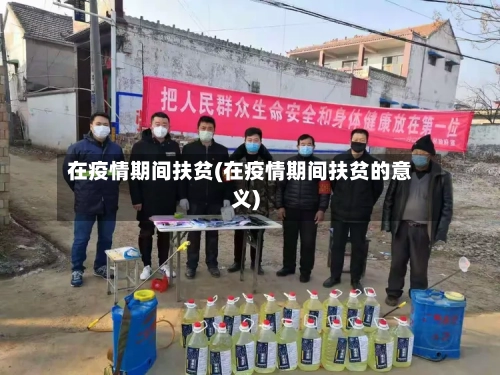 在疫情期间扶贫(在疫情期间扶贫的意义)-第1张图片