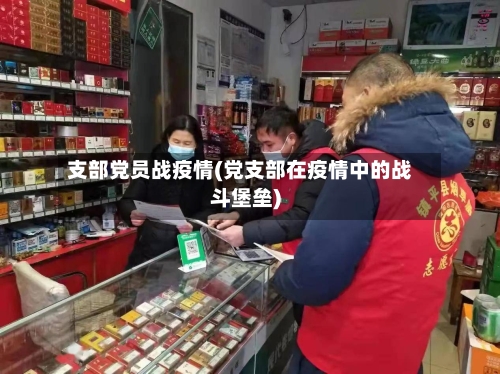 支部党员战疫情(党支部在疫情中的战斗堡垒)-第1张图片