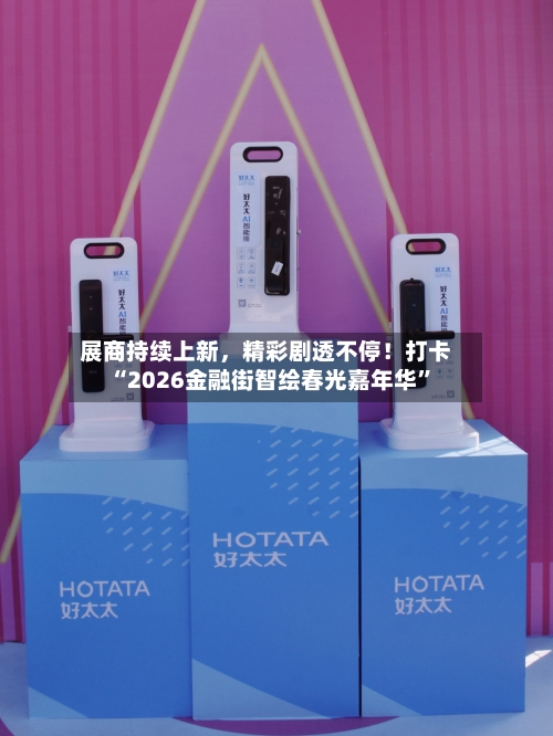 展商持续上新，精彩剧透不停！打卡“2026金融街智绘春光嘉年华”-第1张图片