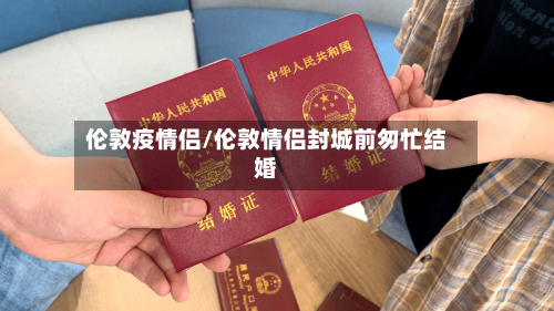 伦敦疫情侣/伦敦情侣封城前匆忙结婚-第1张图片