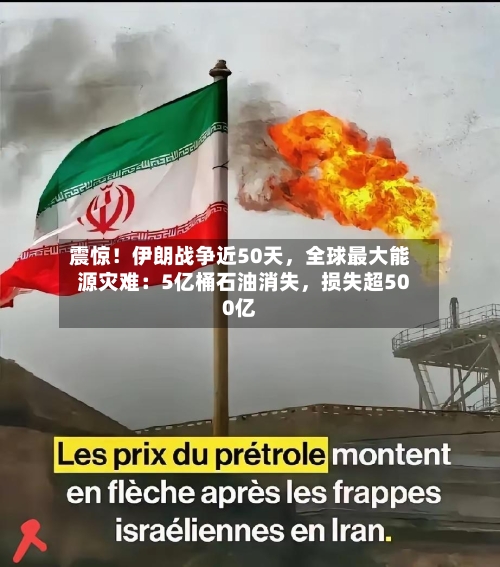 震惊！伊朗战争近50天	，全球最大能源灾难：5亿桶石油消失，损失超500亿-第1张图片