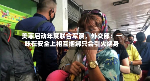 美菲启动年度联合军演，外交部：一味在安全上相互捆绑只会引火烧身-第1张图片