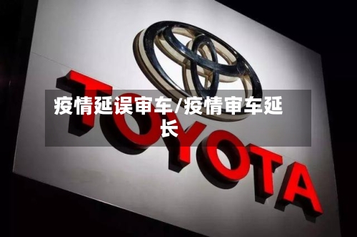 疫情延误审车/疫情审车延长-第1张图片