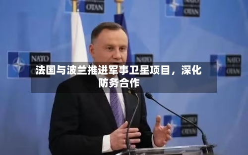 法国与波兰推进军事卫星项目，深化防务合作-第1张图片