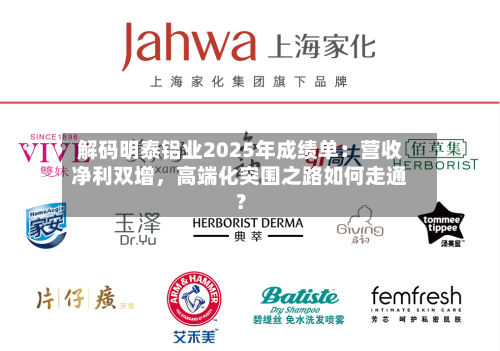 解码明泰铝业2025年成绩单：营收净利双增，高端化突围之路如何走通？-第1张图片
