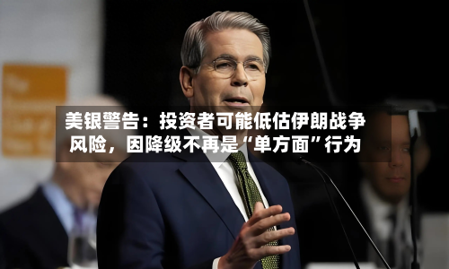 美银警告：投资者可能低估伊朗战争风险，因降级不再是“单方面	”行为-第1张图片