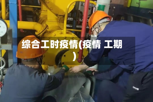 综合工时疫情(疫情 工期)-第1张图片