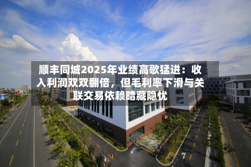 顺丰同城2025年业绩高歌猛进：收入利润双双翻倍	，但毛利率下滑与关联交易依赖暗藏隐忧-第1张图片