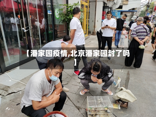 【潘家园疫情,北京潘家园封了吗】-第1张图片