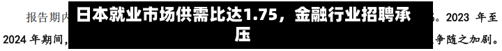 日本就业市场供需比达1.75，金融行业招聘承压-第1张图片