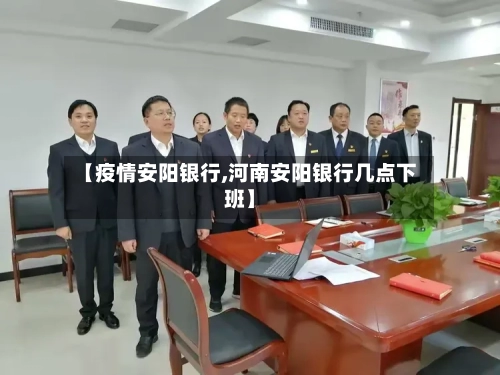【疫情安阳银行,河南安阳银行几点下班】-第1张图片