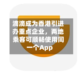滴滴成为香港引进办重点企业	，两地乘客可顺畅使用同一个App-第1张图片