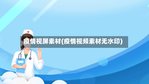 疫情视屏素材(疫情视频素材无水印)-第1张图片