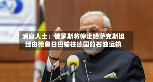 消息人士：俄罗斯将停止哈萨克斯坦经由德鲁日巴输往德国的石油运输-第1张图片