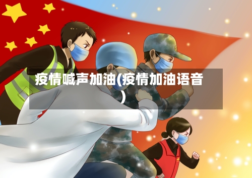 疫情喊声加油(疫情加油语音)-第1张图片