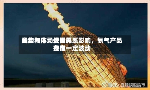 金宏气体：受世界局势和市场供需关系影响，氦气产品费用存在一定波动-第1张图片