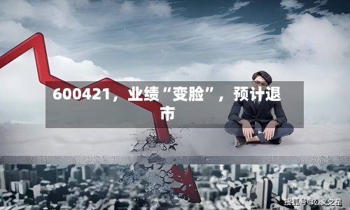 600421，业绩“变脸”，预计退市-第1张图片