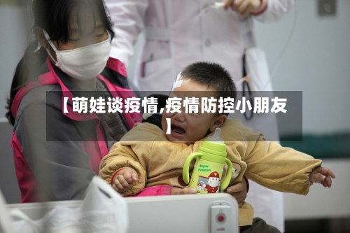 【萌娃谈疫情,疫情防控小朋友】-第1张图片