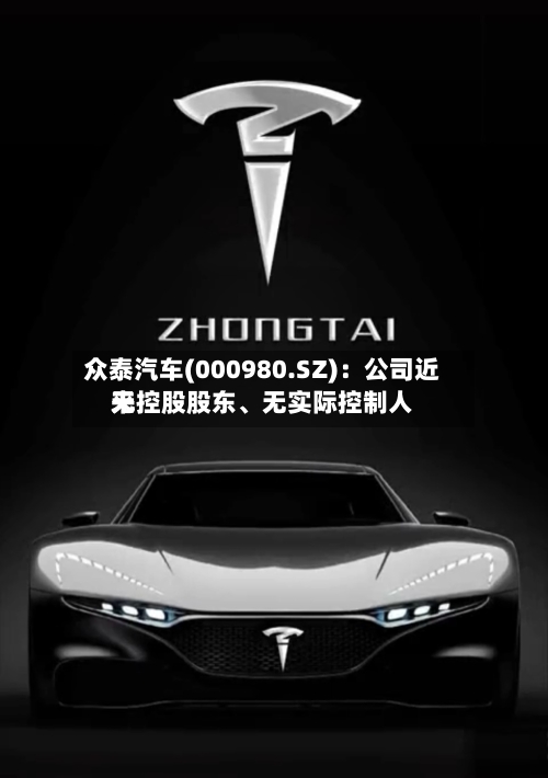 众泰汽车(000980.SZ)：公司近来无控股股东、无实际控制人-第1张图片