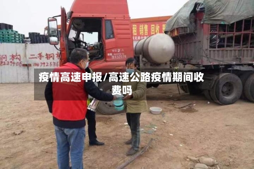 疫情高速申报/高速公路疫情期间收费吗-第1张图片