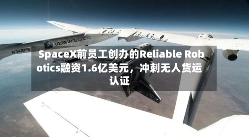 SpaceX前员工创办的Reliable Robotics融资1.6亿美元	，冲刺无人货运认证-第1张图片
