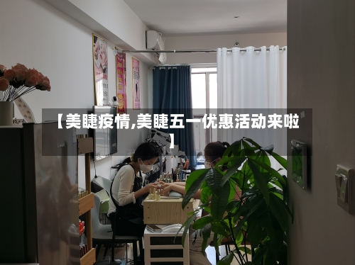 【美睫疫情,美睫五一优惠活动来啦】-第1张图片