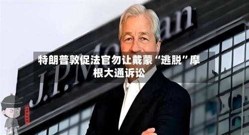 特朗普敦促法官勿让戴蒙“逃脱	”摩根大通诉讼-第1张图片