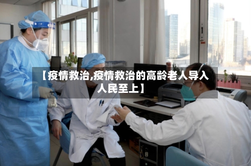 【疫情救治,疫情救治的高龄老人导入人民至上】-第1张图片