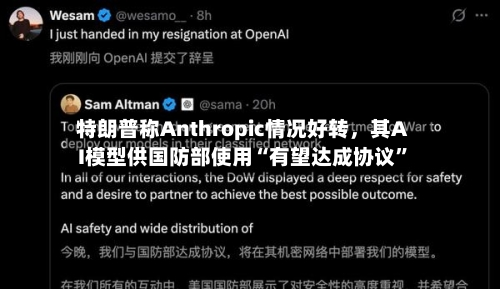 特朗普称Anthropic情况好转，其AI模型供国防部使用“有望达成协议”-第1张图片