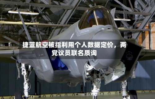 捷蓝航空被指利用个人数据定价	，两党议员联名质询-第1张图片