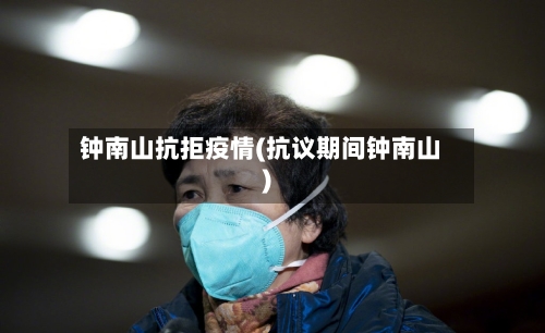 钟南山抗拒疫情(抗议期间钟南山)-第1张图片