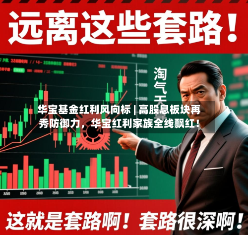 华宝基金红利风向标 | 高股息板块再秀防御力，华宝红利家族全线飘红！-第1张图片