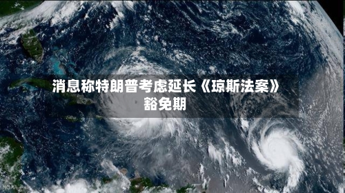 消息称特朗普考虑延长《琼斯法案》豁免期-第1张图片