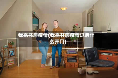 我嘉书房疫情(我嘉书房疫情过后什么开门)-第1张图片