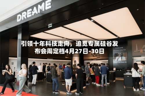 引领十年科技走向，追觅专属硅谷发布会周定档4月27日-30日-第2张图片