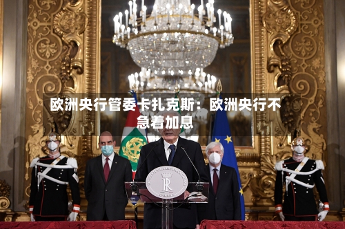 欧洲央行管委卡扎克斯：欧洲央行不急着加息-第1张图片