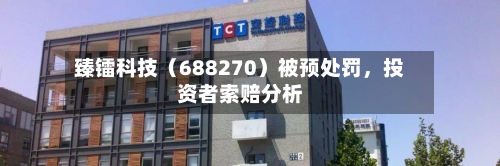 臻镭科技（688270）被预处罚，投资者索赔分析-第1张图片