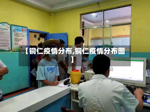 【铜仁疫情分布,铜仁疫情分布图】-第1张图片