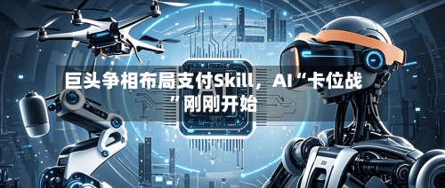 巨头争相布局支付Skill	，AI“卡位战	”刚刚开始-第1张图片