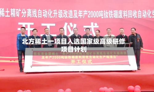 北方稀土一项目入选国家级高级研修项目计划-第1张图片