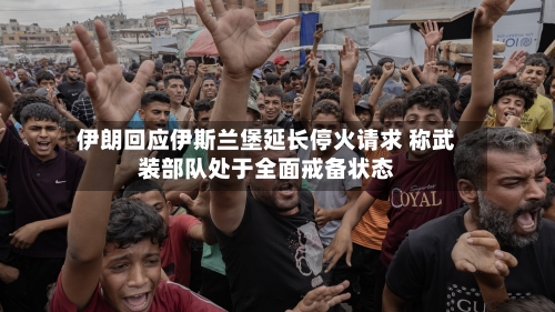 伊朗回应伊斯兰堡延长停火请求 称武装部队处于全面戒备状态-第1张图片