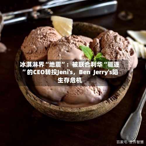 冰淇淋界“地震”：被联合利华“驱逐”的CEO转投Jeni's，Ben  Jerry's陷生存危机-第1张图片