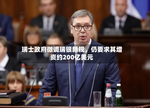 瑞士政府微调瑞银新规	，仍要求其增资约200亿美元-第1张图片